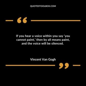 If you hear a voice within you say you cannot paint then by all means paint and the voice will be silenced.