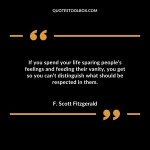 If you spend your life sparing people’s feelings and feeding their vanity you get so you can’t distinguish what should be respected in them.