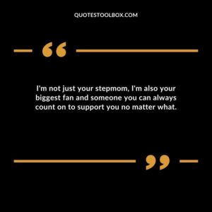 Im not just your stepmom Im also your biggest fan and someone you can always count on to support you no matter what.