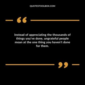 Instead of appreciating the thousands of things youve done ungrateful people moan at the one thing you havent done for them.