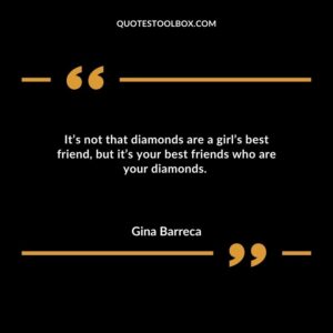 Its not that diamonds are a girls best friend but its your best friends who are your diamonds.