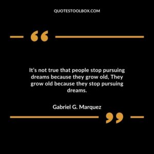 It’s not true that people stop pursuing dreams because they grow old They grow old because they stop pursuing dreams.
