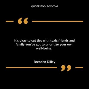 Its okay to cut ties with toxic friends and family youve got to prioritize your own well being.