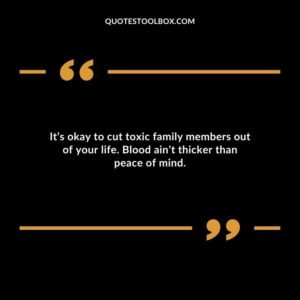 Its okay to cut toxic family members out of your life. Blood aint thicker than peace of mind.
