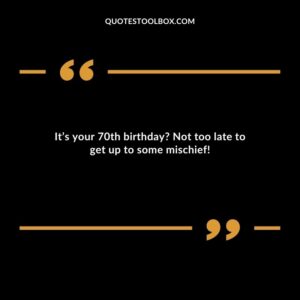 It’s your 70th birthday? Not too late to get up to some mischief!