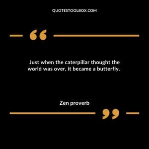Just when the caterpillar thought the world was over it became a butterfly.