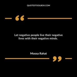 Let negative people live their negative lives with their negative minds.