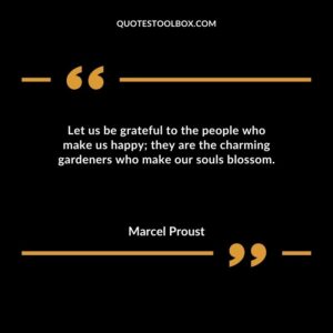 Let us be grateful to the people who make us happy they are the charming gardeners who make our souls blossom.
