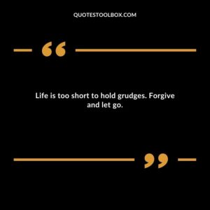 Life is too short to hold grudges. Forgive and let go.