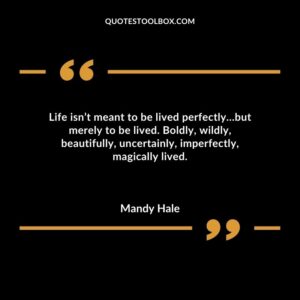 Life isnt meant to be lived perfectly but merely to be lived. Boldly wildly beautifully uncertainly imperfectly magically lived.