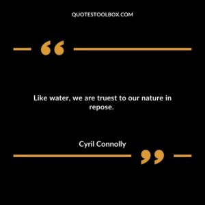 Like water we are truest to our nature in repose.