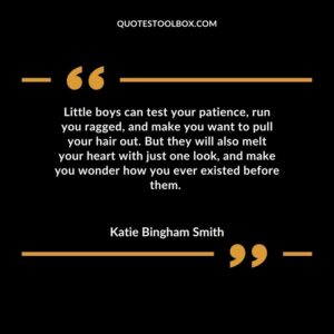 Little boys can test your patience, run you ragged, and make you want to pull your hair out. But they will also melt your heart with just one look, and make you wonder how you ever