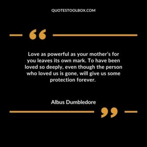Love as powerful as your mothers for you leaves its own mark. To have been loved so deeply even though the person who loved us is gone will give us some protection forever.