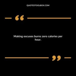 Making excuses burns zero calories per hour.