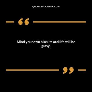 Mind your own biscuits and life will be gravy.