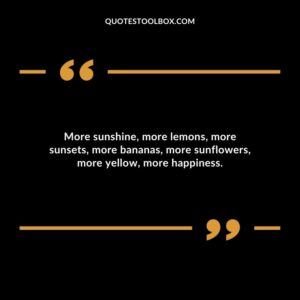 More sunshine more lemons more sunsets more bananas more sunflowers more yellow more happiness.