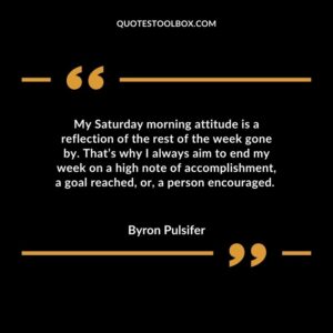My Saturday morning attitude is a reflection of the rest of the week gone by. That’s why I always aim to end my week on a high note of accomplishment, a goal reached, or,