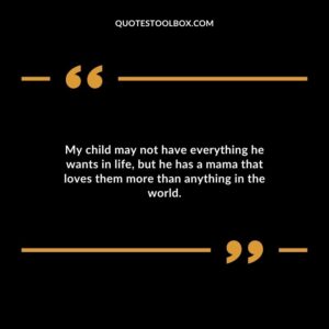 My child may not have everything he wants in life but he has a mama that loves them more than anything in the world.
