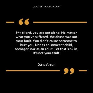 My friend, you are not alone. No matter what you've suffered, the abuse was not your fault. You didn't cause someone to hurt you. Not as an innocent child, teenager, nor as an adult