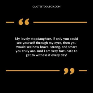 My lovely stepdaughter if only you could see yourself through my eyes then you would see how brave strong and smart you truly are.