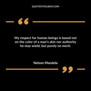 My respect for human beings is based not on the color of a man’s skin nor authority he may wield but purely on merit.