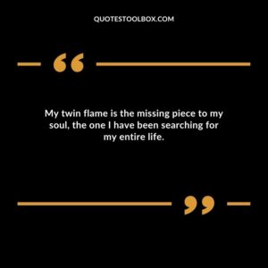 My twin flame is the missing piece to my soul the one I have been searching for my entire life.