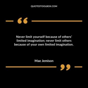 Never limit yourself because of others limited imagination never limit others because of your own limited imagination.