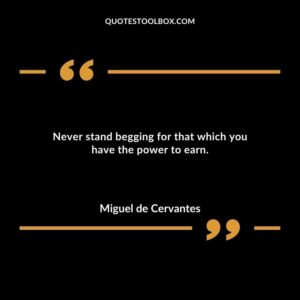Never stand begging for that which you have the power to earn.