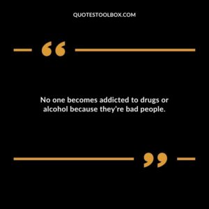 No one becomes addicted to drugs or alcohol because theyre bad people.