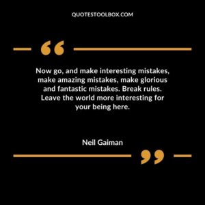 Now go and make interesting mistakes make amazing mistakes make glorious and fantastic mistakes. Break rules. Leave the world more interesting for your being here.