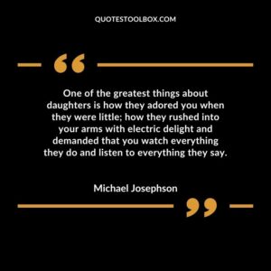 One of the greatest things about daughters is how they adored you when they were little; how they rushed into your arms with electric delight and demanded that you watch everything