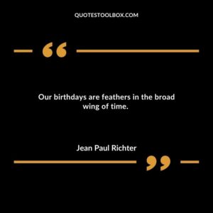 Our birthdays are feathers in the broad wing of time.
