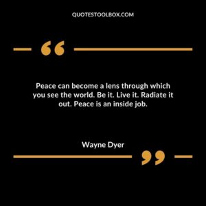 Peace can become a lens through which you see the world. Be it. Live it. Radiate it out. Peace is an inside job.