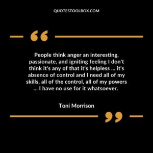 People think anger an interesting, passionate, and igniting feeling I don't think it's any of that it's helpless ... it's absence of control and I need all of my skills, all of