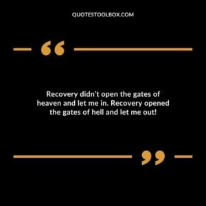 Recovery didnt open the gates of heaven and let me in. Recovery opened the gates of hell and let me out