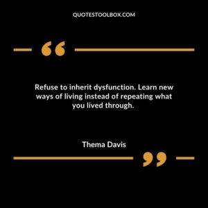 Refuse to inherit dysfunction. Learn new ways of living instead of repeating what you lived through.