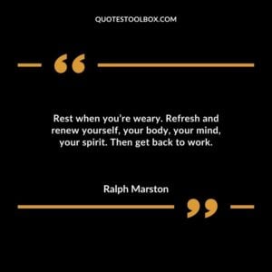 Rest when youre weary. Refresh and renew yourself your body your mind your spirit. Then get back to work.