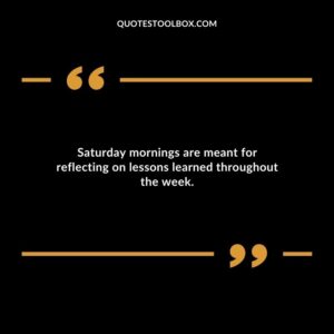 Saturday mornings are meant for reflecting on lessons learned throughout the week.