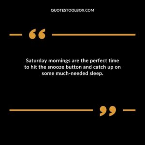 Saturday mornings are the perfect time to hit the snooze button and catch up on some much needed sleep.