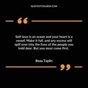 Self love is an ocean and your heart is a vessel. Make it full and any excess will spill over into the lives of the people you hold dear. But you must come first.