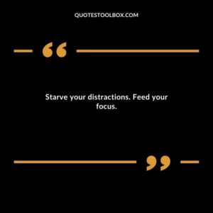 Starve your distractions. Feed your focus.
