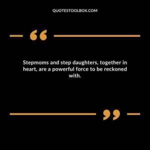 Stepmoms and step daughters together in heart are a powerful force to be reckoned with.