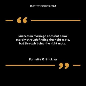 Success in marriage does not come merely through finding the right mate but through being the right mate.