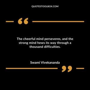 The cheerful mind perseveres and the strong mind hews its way through a thousand difficulties.