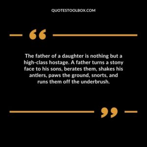 The father of a daughter is nothing but a high class hostage. A father turns a stony face to his sons, berates them, shakes his antlers, paws the ground, snorts, and runs them off