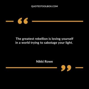 The greatest rebellion is loving yourself in a world trying to sabotage your light.