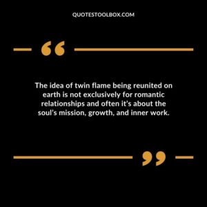 The idea of twin flame being reunited on earth is not exclusively for romantic relationships and often its about the souls mission growth and inner work.
