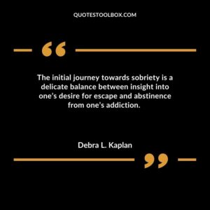 The initial journey towards sobriety is a delicate balance between insight into ones desire for escape and abstinence from ones addiction.