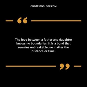 The love between a father and daughter knows no boundaries. It is a bond that remains unbreakable no matter the distance or time.