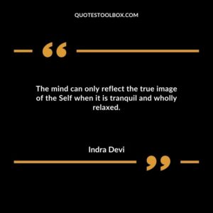 The mind can only reflect the true image of the Self when it is tranquil and wholly relaxed.